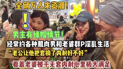 绿帽男经常约肌肉男和老婆群P淫乱生活（约她看简阶）